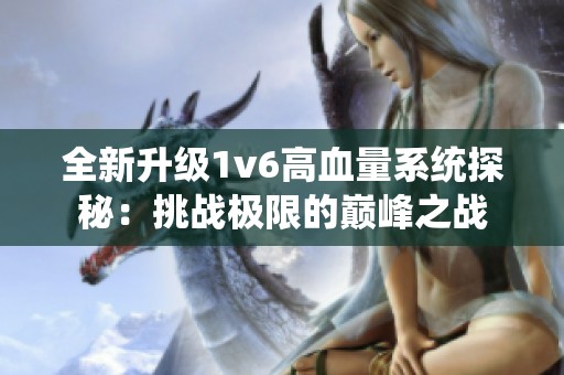 全新升级1v6高血量系统探秘：挑战极限的巅峰之战