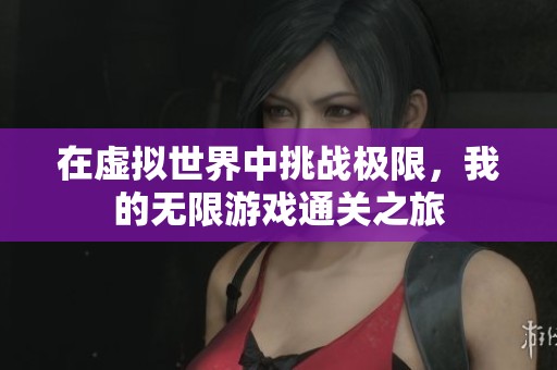 在虚拟世界中挑战极限，我的无限游戏通关之旅