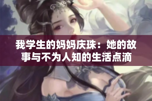 我学生的妈妈庆珠：她的故事与不为人知的生活点滴