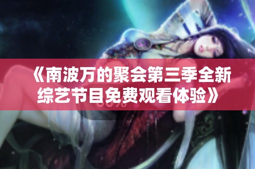 《南波万的聚会第三季全新综艺节目免费观看体验》