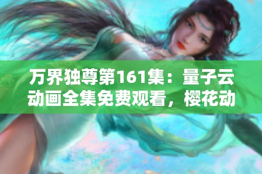 万界独尊第161集：量子云动画全集免费观看，樱花动漫精彩上线