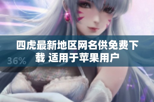 四虎最新地区网名供免费下载 适用于苹果用户