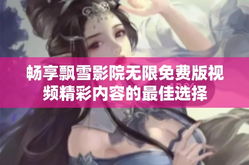 畅享飘雪影院无限免费版视频精彩内容的最佳选择