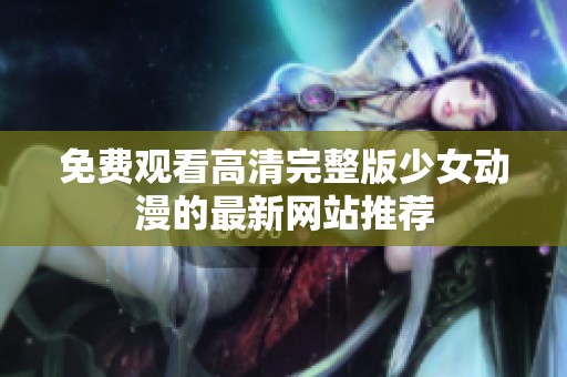 免费观看高清完整版少女动漫的最新网站推荐