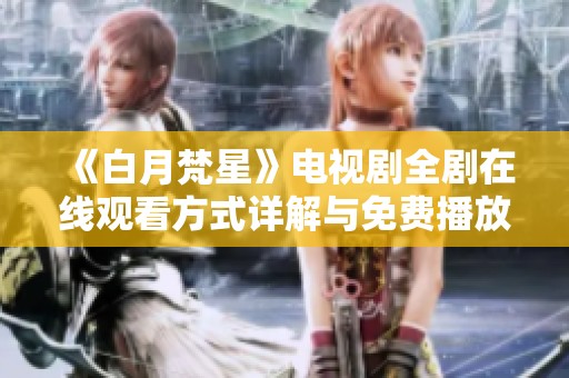 《白月梵星》电视剧全剧在线观看方式详解与免费播放信息分享