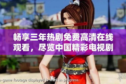 畅享三年热剧免费高清在线观看，尽览中国精彩电视剧世界