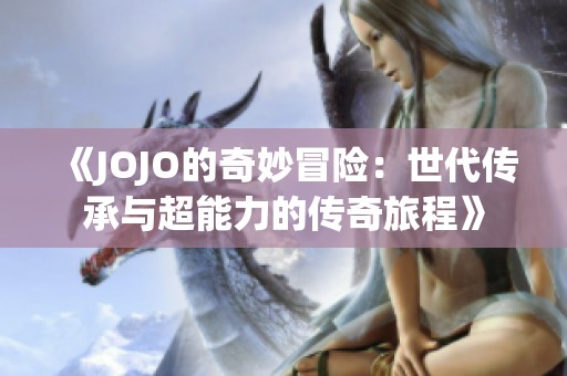 《JOJO的奇妙冒险：世代传承与超能力的传奇旅程》