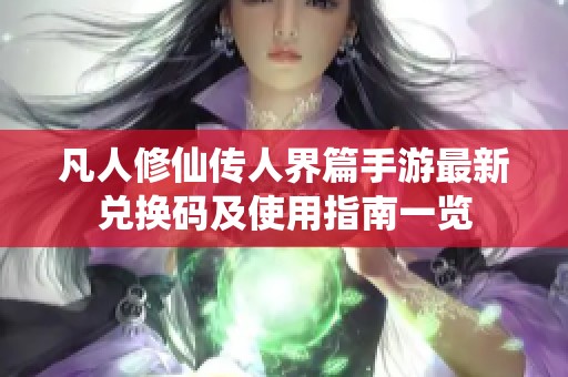 凡人修仙传人界篇手游最新兑换码及使用指南一览