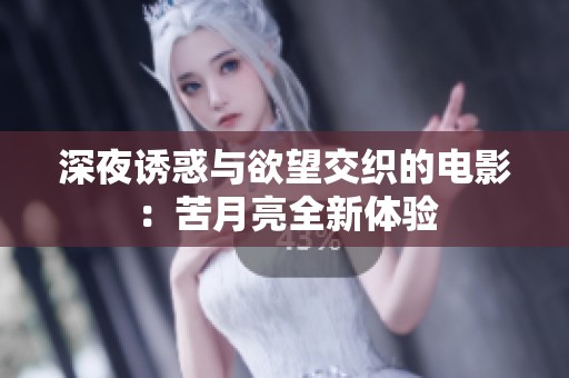 深夜诱惑与欲望交织的电影：苦月亮全新体验