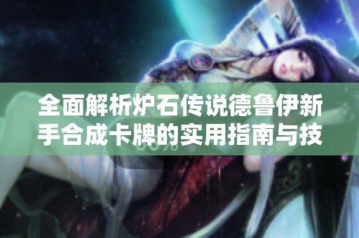 全面解析炉石传说德鲁伊新手合成卡牌的实用指南与技巧