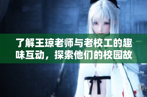 了解王琼老师与老校工的趣味互动，探索他们的校园故事