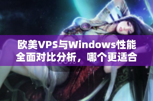 欧美VPS与Windows性能全面对比分析，哪个更适合你