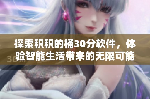 探索积积的桶30分软件，体验智能生活带来的无限可能