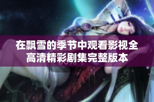 在飘雪的季节中观看影视全高清精彩剧集完整版本