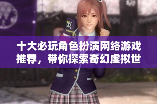 十大必玩角色扮演网络游戏推荐，带你探索奇幻虚拟世界的冒险之旅