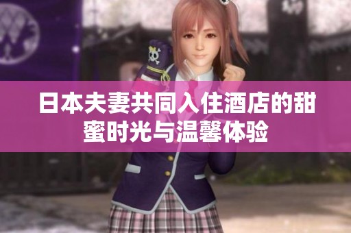 日本夫妻共同入住酒店的甜蜜时光与温馨体验