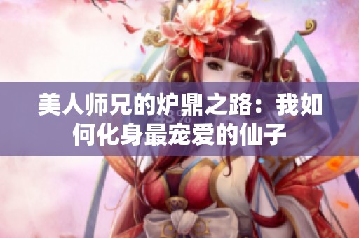 美人师兄的炉鼎之路：我如何化身最宠爱的仙子