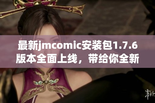 最新jmcomic安装包1.7.6版本全面上线，带给你全新体验与功能