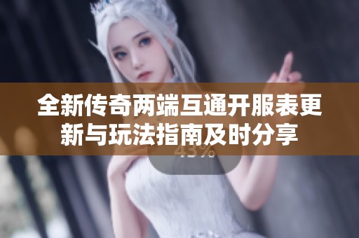 全新传奇两端互通开服表更新与玩法指南及时分享