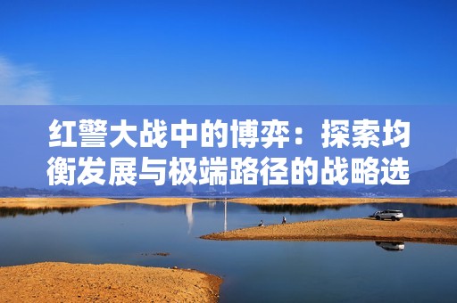 红警大战中的博弈：探索均衡发展与极端路径的战略选择