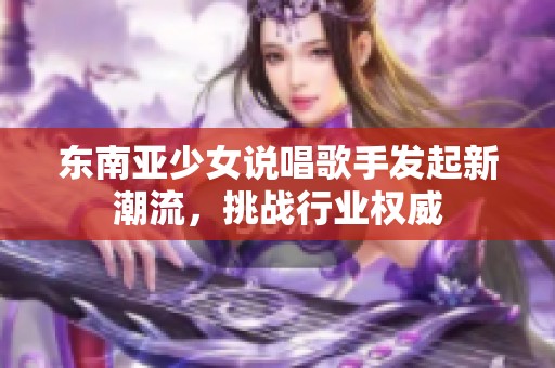 东南亚少女说唱歌手发起新潮流，挑战行业权威