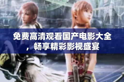 免费高清观看国产电影大全，畅享精彩影视盛宴