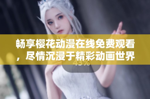 畅享樱花动漫在线免费观看，尽情沉浸于精彩动画世界