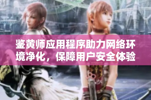 鉴黄师应用程序助力网络环境净化，保障用户安全体验