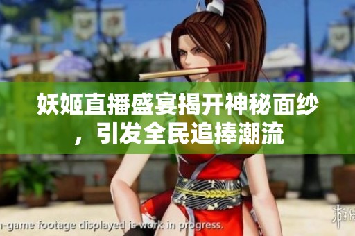 妖姬直播盛宴揭开神秘面纱，引发全民追捧潮流