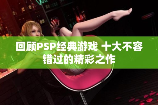 回顾PSP经典游戏 十大不容错过的精彩之作