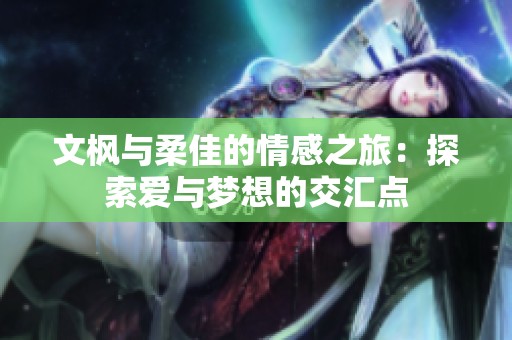 文枫与柔佳的情感之旅：探索爱与梦想的交汇点