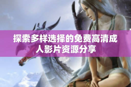 探索多样选择的免费高清成人影片资源分享