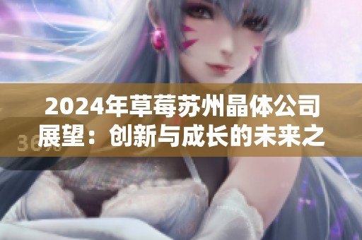 2024年草莓苏州晶体公司展望：创新与成长的未来之路