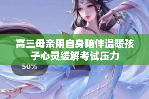 高三母亲用自身陪伴温暖孩子心灵缓解考试压力