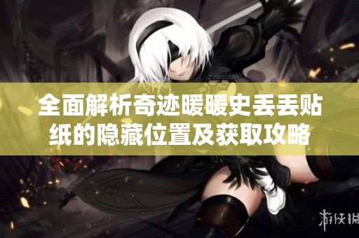 全面解析奇迹暖暖史丢丢贴纸的隐藏位置及获取攻略