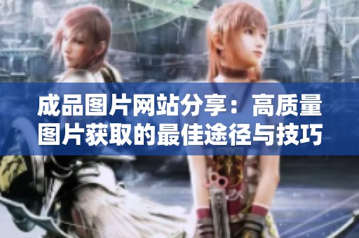 成品图片网站分享：高质量图片获取的最佳途径与技巧