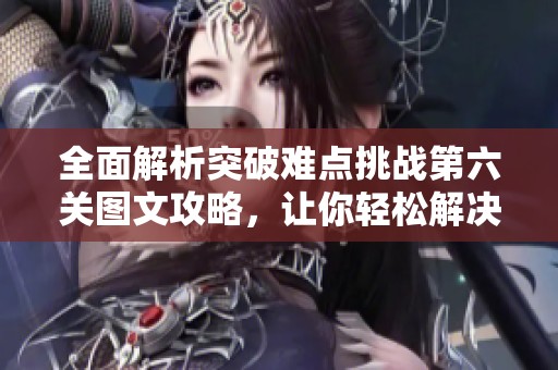 全面解析突破难点挑战第六关图文攻略，让你轻松解决上厕所难题