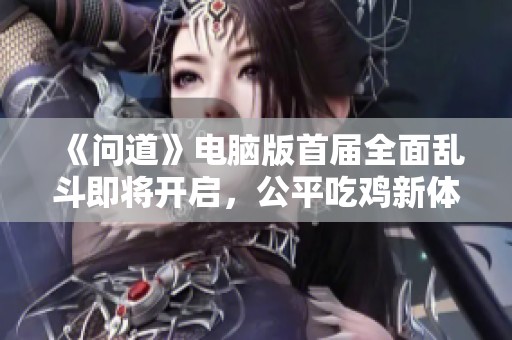 《问道》电脑版首届全面乱斗即将开启，公平吃鸡新体验等待你的参与！