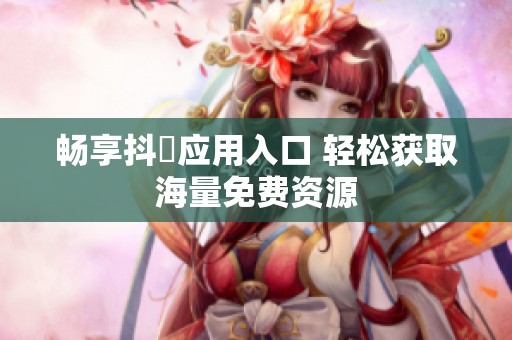 畅享抖抈应用入口 轻松获取海量免费资源