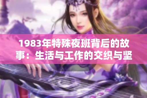 1983年特殊夜班背后的故事：生活与工作的交织与坚持