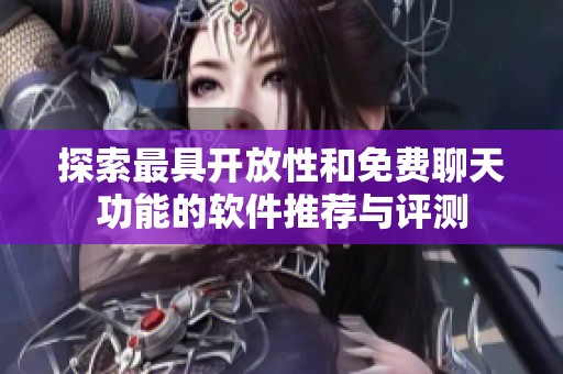探索最具开放性和免费聊天功能的软件推荐与评测