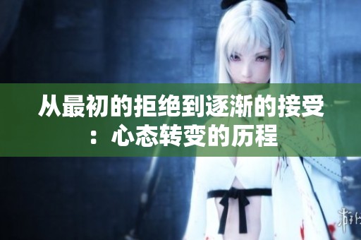 从最初的拒绝到逐渐的接受：心态转变的历程