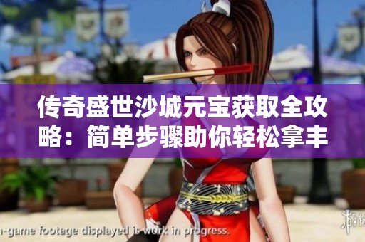 传奇盛世沙城元宝获取全攻略：简单步骤助你轻松拿丰厚奖励