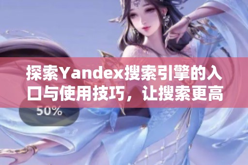 探索Yandex搜索引擎的入口与使用技巧，让搜索更高效