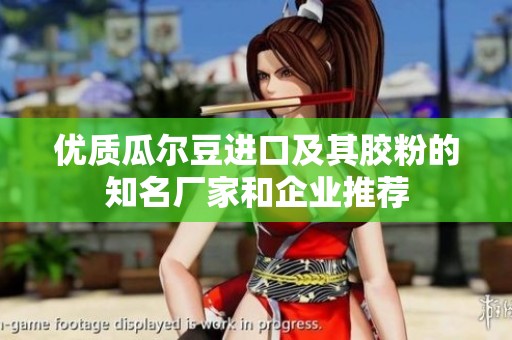 优质瓜尔豆进口及其胶粉的知名厂家和企业推荐