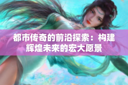 都市传奇的前沿探索：构建辉煌未来的宏大愿景