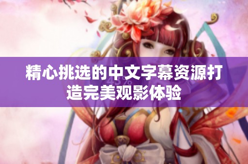 精心挑选的中文字幕资源打造完美观影体验