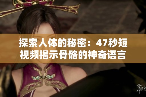 探索人体的秘密：47秒短视频揭示骨骼的神奇语言