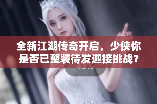 全新江湖传奇开启，少侠你是否已整装待发迎接挑战？