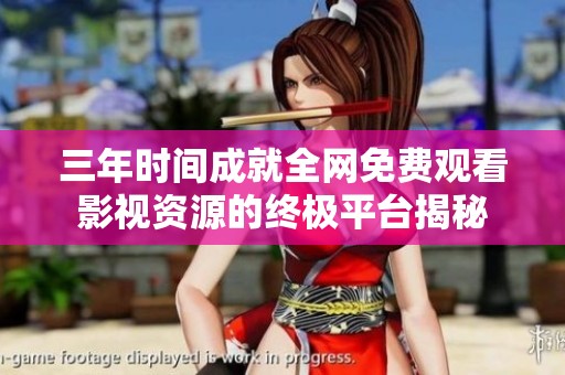 三年时间成就全网免费观看影视资源的终极平台揭秘
